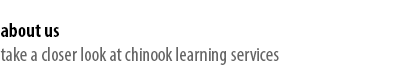 about us - take a closer look at chinook learning services